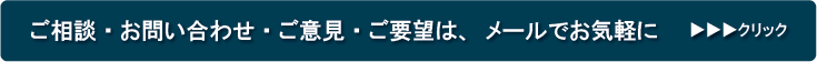 ご相談・お問い合わせ・ご意見・ご要望は、メールでお気軽に　　▶▶▶クリック